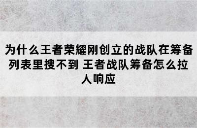 为什么王者荣耀刚创立的战队在筹备列表里搜不到 王者战队筹备怎么拉人响应